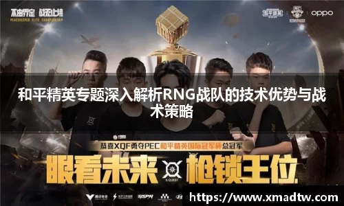 和平精英专题深入解析RNG战队的技术优势与战术策略