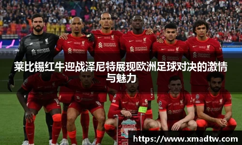 莱比锡红牛迎战泽尼特展现欧洲足球对决的激情与魅力