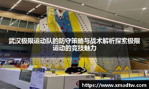 武汉极限运动队的防守策略与战术解析探索极限运动的竞技魅力