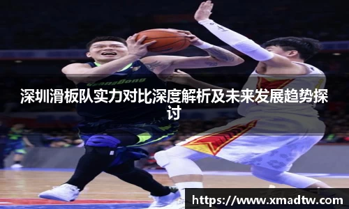 深圳滑板队实力对比深度解析及未来发展趋势探讨